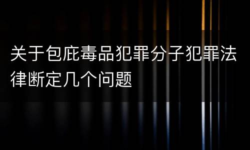 关于包庇毒品犯罪分子犯罪法律断定几个问题