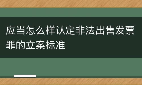 应当怎么样认定非法出售发票罪的立案标准