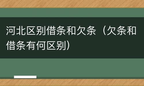 河北区别借条和欠条（欠条和借条有何区别）