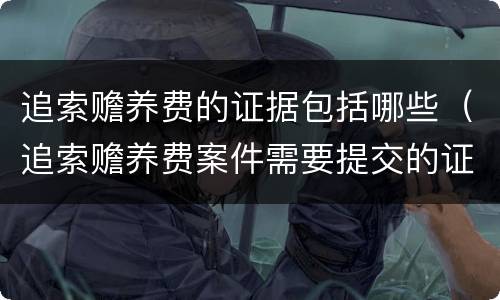 追索赡养费的证据包括哪些（追索赡养费案件需要提交的证据）