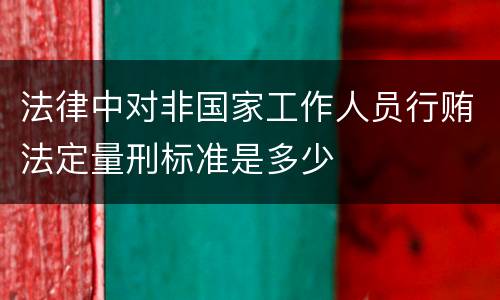 法律中对非国家工作人员行贿法定量刑标准是多少