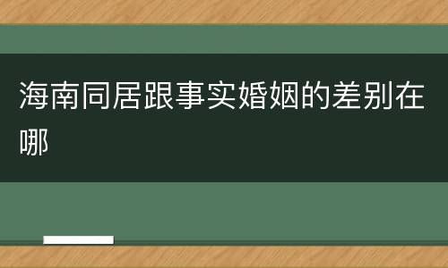 海南同居跟事实婚姻的差别在哪