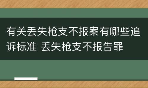 有关丢失枪支不报案有哪些追诉标准 丢失枪支不报告罪