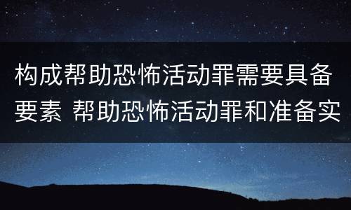 构成帮助恐怖活动罪需要具备要素 帮助恐怖活动罪和准备实施恐怖活动罪区别