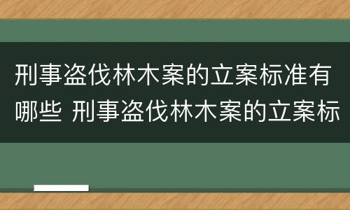 刑事盗伐林木案的立案标准有哪些 刑事盗伐林木案的立案标准有哪些规定