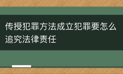 传授犯罪方法成立犯罪要怎么追究法律责任