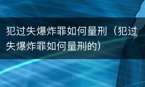 犯过失爆炸罪如何量刑（犯过失爆炸罪如何量刑的）