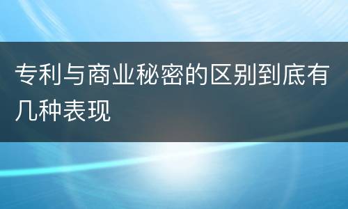 专利与商业秘密的区别到底有几种表现