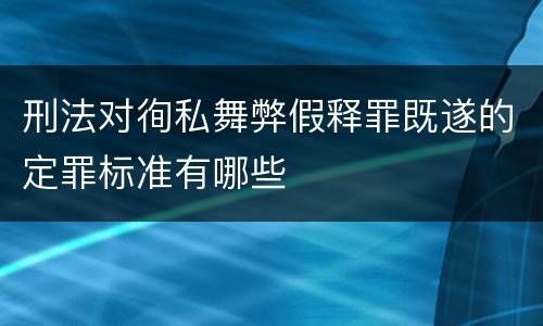 刑法对徇私舞弊假释罪既遂的定罪标准有哪些