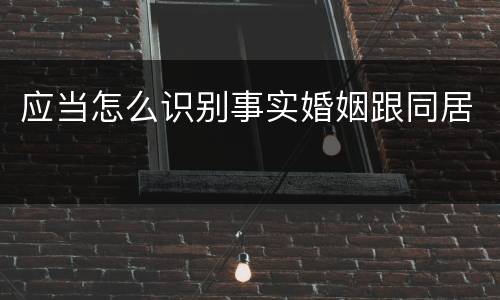 应当怎么识别事实婚姻跟同居