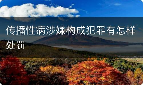 传播性病涉嫌构成犯罪有怎样处罚