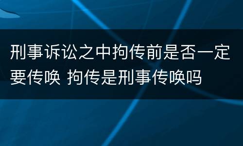 刑事诉讼之中拘传前是否一定要传唤 拘传是刑事传唤吗