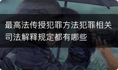 最高法传授犯罪方法犯罪相关司法解释规定都有哪些