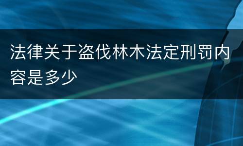 法律关于盗伐林木法定刑罚内容是多少