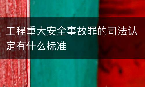 工程重大安全事故罪的司法认定有什么标准