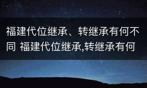 福建代位继承、转继承有何不同 福建代位继承,转继承有何不同之处