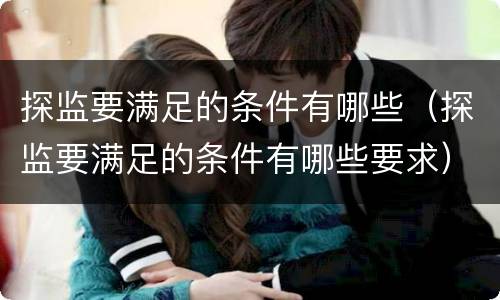 探监要满足的条件有哪些（探监要满足的条件有哪些要求）