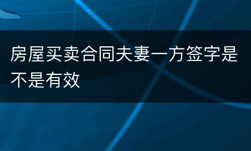 房屋买卖合同夫妻一方签字是不是有效