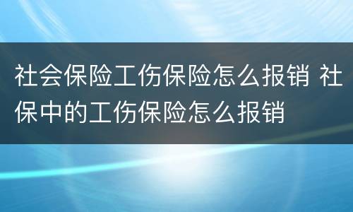 社会保险工伤保险怎么报销 社保中的工伤保险怎么报销