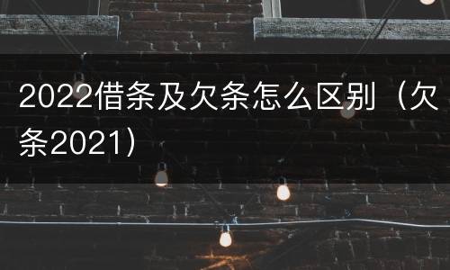 2022借条及欠条怎么区别（欠条2021）