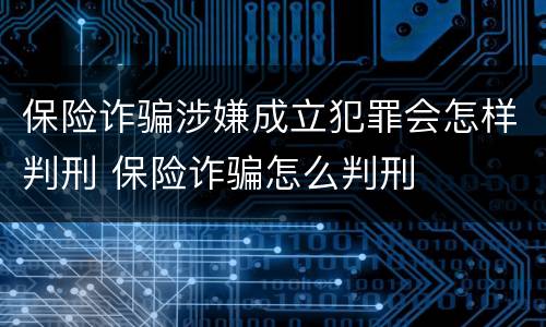 保险诈骗涉嫌成立犯罪会怎样判刑 保险诈骗怎么判刑