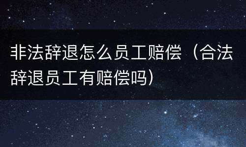 非法辞退怎么员工赔偿（合法辞退员工有赔偿吗）