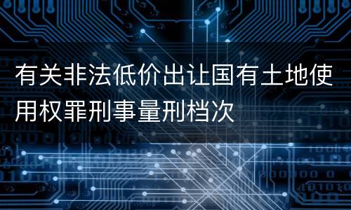 有关非法低价出让国有土地使用权罪刑事量刑档次