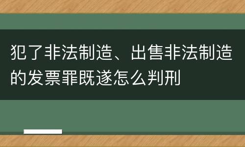 犯了非法制造、出售非法制造的发票罪既遂怎么判刑