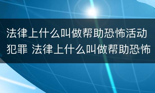 法律上什么叫做帮助恐怖活动犯罪 法律上什么叫做帮助恐怖活动犯罪行为