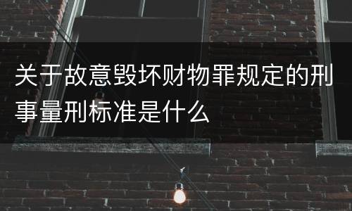 关于故意毁坏财物罪规定的刑事量刑标准是什么