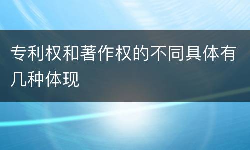 专利权和著作权的不同具体有几种体现