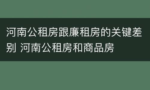 河南公租房跟廉租房的关键差别 河南公租房和商品房