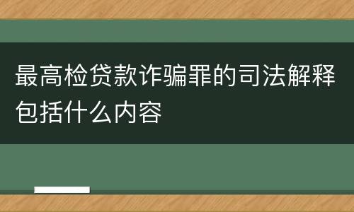 最高检贷款诈骗罪的司法解释包括什么内容