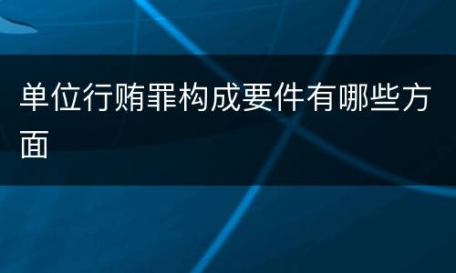 单位行贿罪构成要件有哪些方面