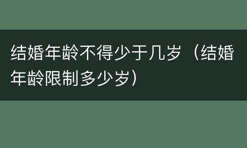 结婚年龄不得少于几岁（结婚年龄限制多少岁）