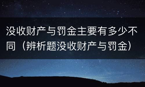 没收财产与罚金主要有多少不同（辨析题没收财产与罚金）