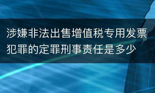涉嫌非法出售增值税专用发票犯罪的定罪刑事责任是多少