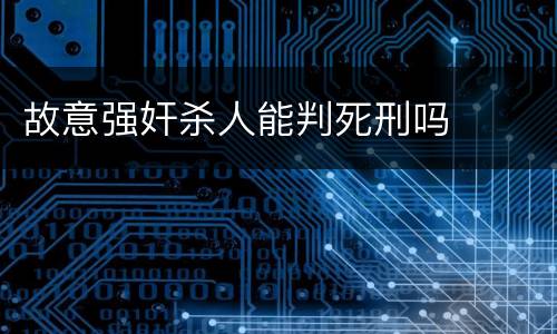 故意强奸杀人能判死刑吗