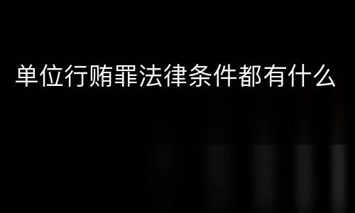 单位行贿罪法律条件都有什么