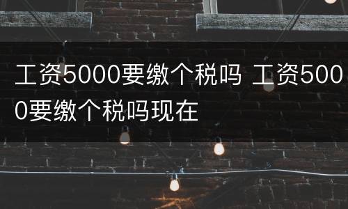 工资5000要缴个税吗 工资5000要缴个税吗现在