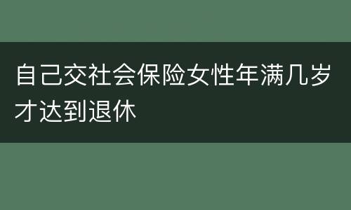 自己交社会保险女性年满几岁才达到退休