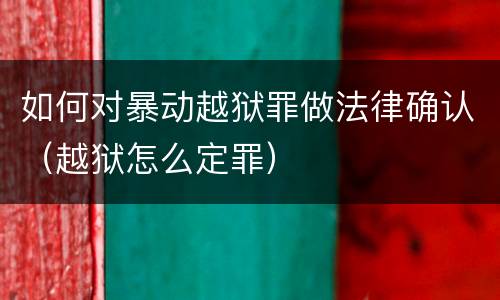 如何对暴动越狱罪做法律确认（越狱怎么定罪）