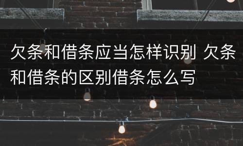 欠条和借条应当怎样识别 欠条和借条的区别借条怎么写