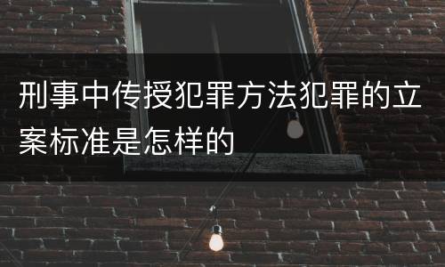 刑事中传授犯罪方法犯罪的立案标准是怎样的