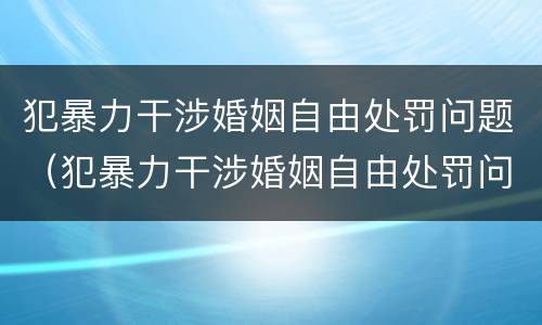 犯暴力干涉婚姻自由处罚问题（犯暴力干涉婚姻自由处罚问题有哪些）