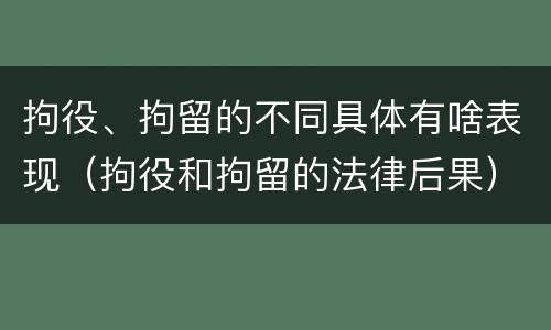 拘役、拘留的不同具体有啥表现（拘役和拘留的法律后果）