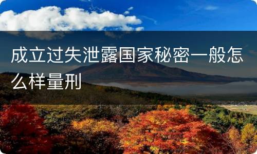 成立过失泄露国家秘密一般怎么样量刑
