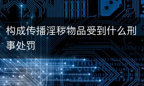 构成传播淫秽物品受到什么刑事处罚