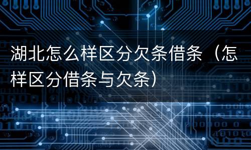 湖北怎么样区分欠条借条（怎样区分借条与欠条）