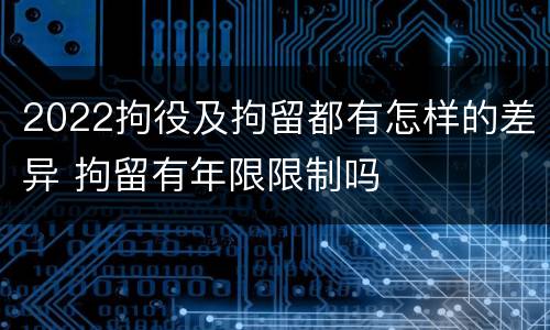 2022拘役及拘留都有怎样的差异 拘留有年限限制吗